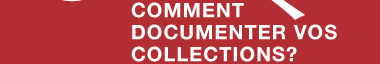 COMMENT DOCUMENTER VOS COLLECTION?