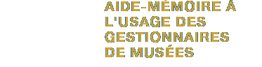AIDE MÉMOIRE À L'USAGE DES GESTIONNAIRES DE MUSÉES