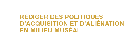 Rédiger des politiques d’acquisition et d’aliénation en milieu muséal